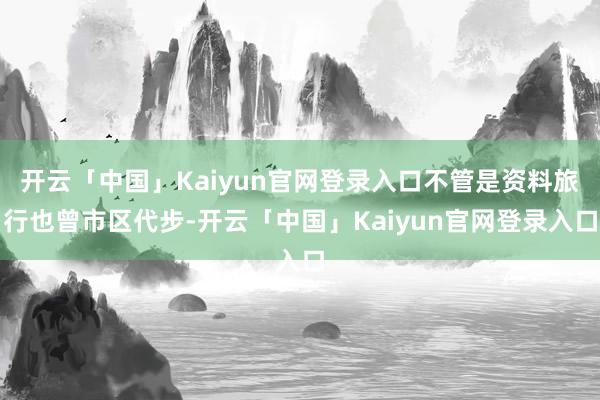 开云「中国」Kaiyun官网登录入口不管是资料旅行也曾市区代步-开云「中国」Kaiyun官网登录入口