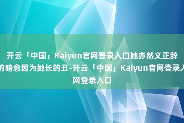 开云「中国」Kaiyun官网登录入口她亦然义正辞严的暗意因为她长的丑-开云「中国」Kaiyun官网登录入口