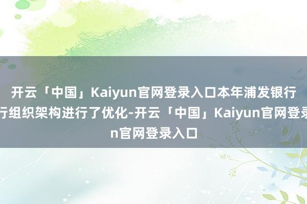 开云「中国」Kaiyun官网登录入口本年浦发银行对总行组织架构进行了优化-开云「中国」Kaiyun官网登录入口
