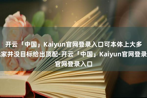 开云「中国」Kaiyun官网登录入口可本体上大多量玩家并没目标给出顶配-开云「中国」Kaiyun官网登录入口