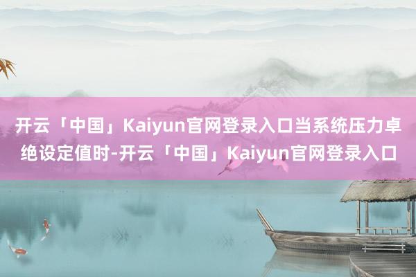 开云「中国」Kaiyun官网登录入口当系统压力卓绝设定值时-开云「中国」Kaiyun官网登录入口