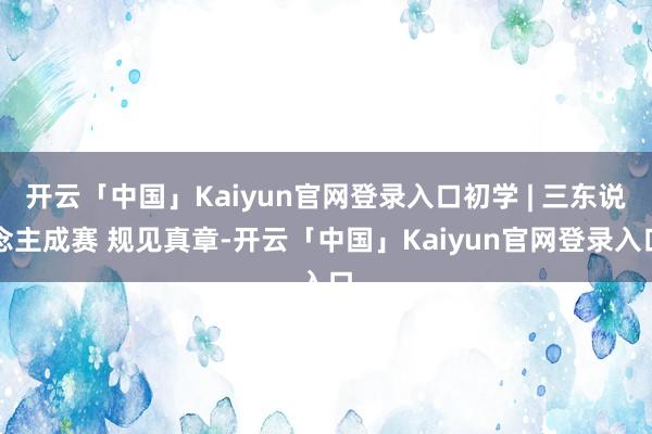 开云「中国」Kaiyun官网登录入口初学 | 三东说念主成赛 规见真章-开云「中国」Kaiyun官网登录入口