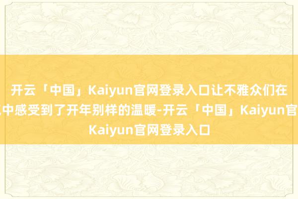 开云「中国」Kaiyun官网登录入口让不雅众们在阴寒的天气中感受到了开年别样的温暖-开云「中国」Kaiyun官网登录入口