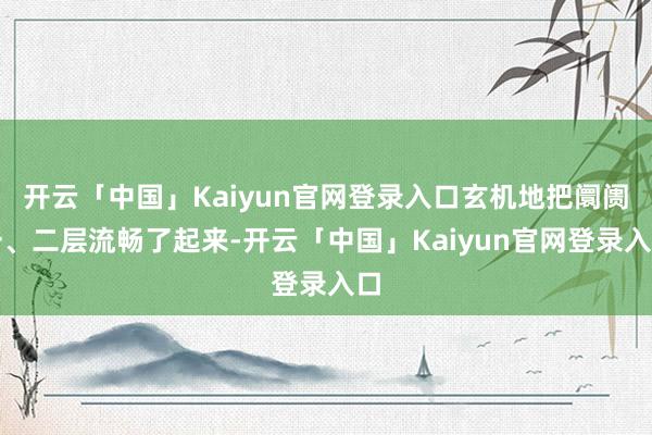 开云「中国」Kaiyun官网登录入口玄机地把阛阓一、二层流畅了起来-开云「中国」Kaiyun官网登录入口