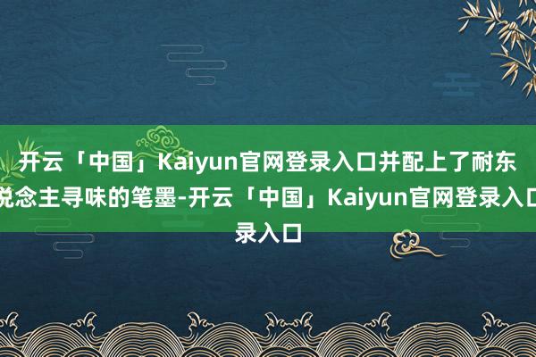 开云「中国」Kaiyun官网登录入口并配上了耐东说念主寻味的笔墨-开云「中国」Kaiyun官网登录入口