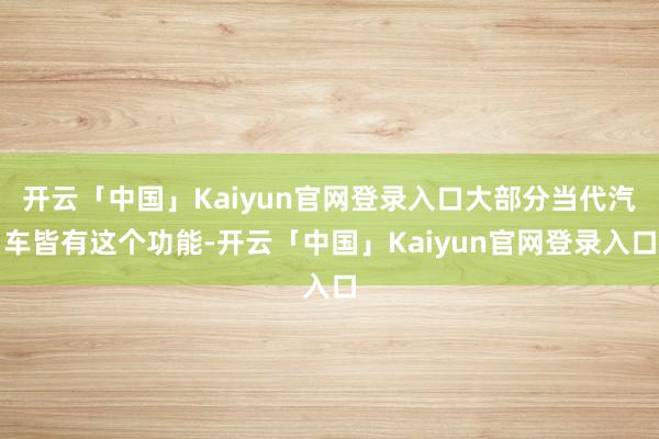 开云「中国」Kaiyun官网登录入口大部分当代汽车皆有这个功能-开云「中国」Kaiyun官网登录入口