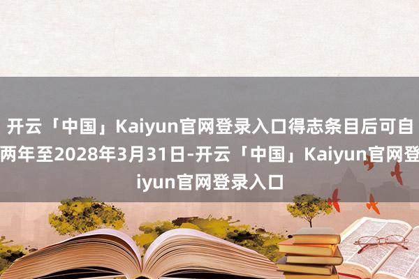 开云「中国」Kaiyun官网登录入口得志条目后可自动续约两年至2028年3月31日-开云「中国」Kaiyun官网登录入口