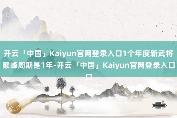 开云「中国」Kaiyun官网登录入口1个年度新武将巅峰周期是1年-开云「中国」Kaiyun官网登录入口
