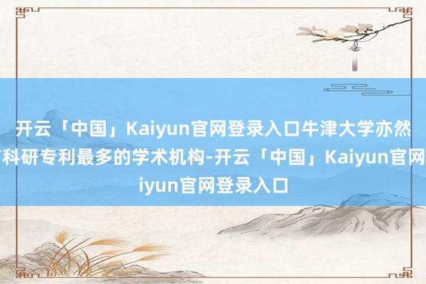 开云「中国」Kaiyun官网登录入口牛津大学亦然全英领有科研专利最多的学术机构-开云「中国」Kaiyun官网登录入口