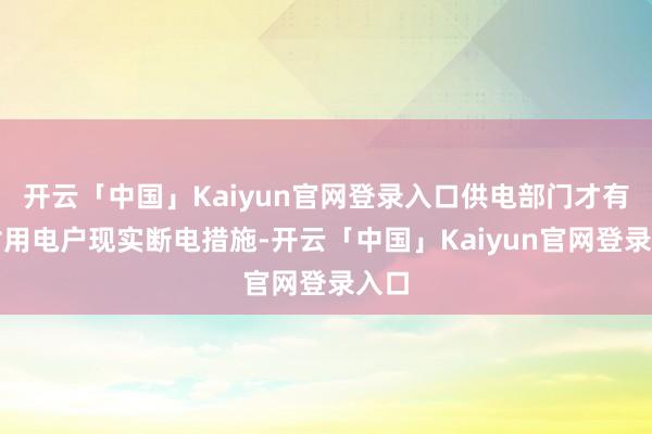 开云「中国」Kaiyun官网登录入口供电部门才有权对用电户现实断电措施-开云「中国」Kaiyun官网登录入口