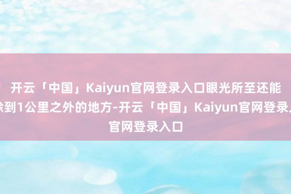 开云「中国」Kaiyun官网登录入口眼光所至还能消除到1公里之外的地方-开云「中国」Kaiyun官网登录入口