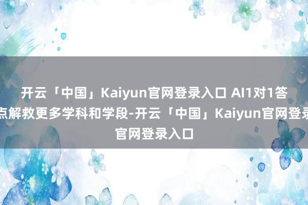 开云「中国」Kaiyun官网登录入口 AI1对1答疑指点解救更多学科和学段-开云「中国」Kaiyun官网登录入口