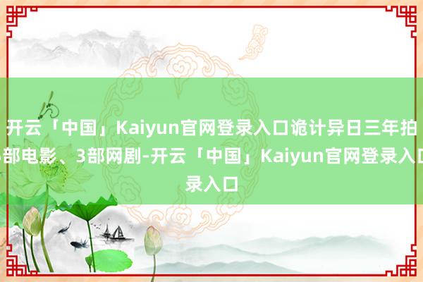 开云「中国」Kaiyun官网登录入口诡计异日三年拍5部电影、3部网剧-开云「中国」Kaiyun官网登录入口