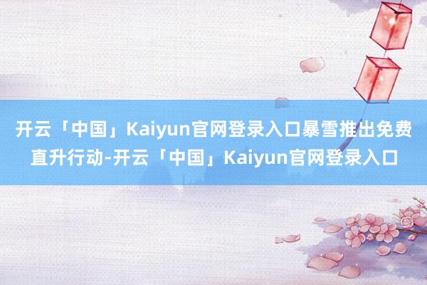 开云「中国」Kaiyun官网登录入口暴雪推出免费直升行动-开云「中国」Kaiyun官网登录入口