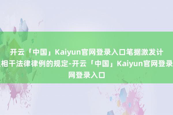 开云「中国」Kaiyun官网登录入口　　笔据激发计较及相干法律律例的规定-开云「中国」Kaiyun官网登录入口