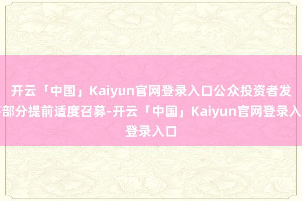 开云「中国」Kaiyun官网登录入口公众投资者发售部分提前适度召募-开云「中国」Kaiyun官网登录入口
