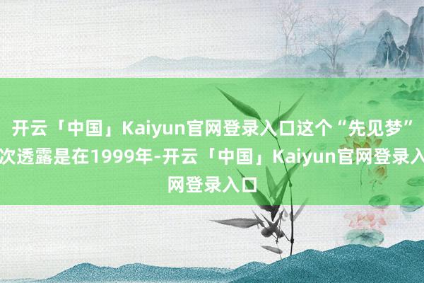开云「中国」Kaiyun官网登录入口这个“先见梦”初次透露是在1999年-开云「中国」Kaiyun官网登录入口