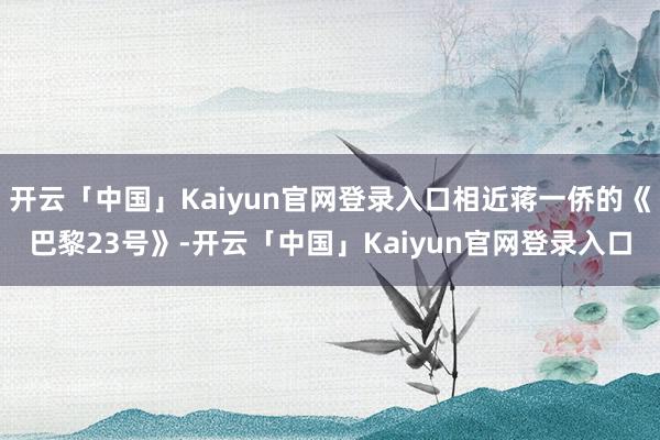 开云「中国」Kaiyun官网登录入口相近蒋一侨的《巴黎23号》-开云「中国」Kaiyun官网登录入口