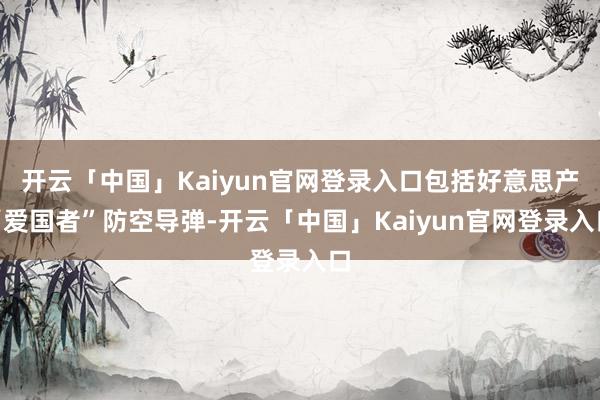开云「中国」Kaiyun官网登录入口包括好意思产“爱国者”防空导弹-开云「中国」Kaiyun官网登录入口
