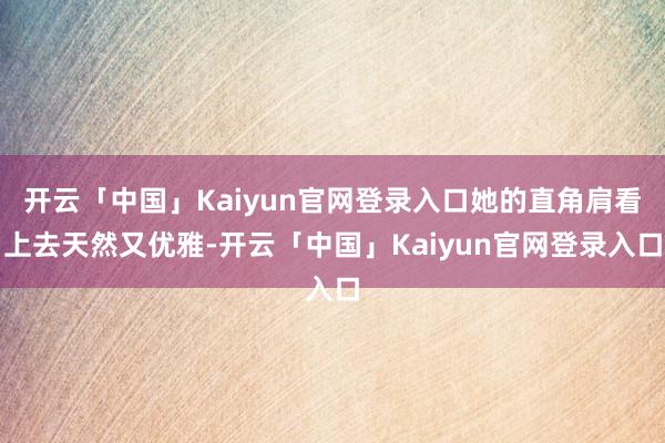 开云「中国」Kaiyun官网登录入口她的直角肩看上去天然又优雅-开云「中国」Kaiyun官网登录入口