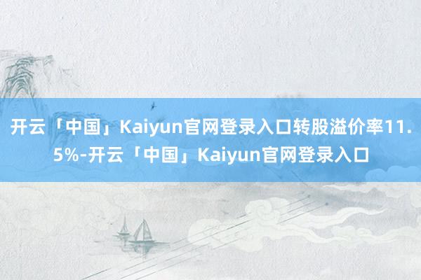 开云「中国」Kaiyun官网登录入口转股溢价率11.5%-开云「中国」Kaiyun官网登录入口