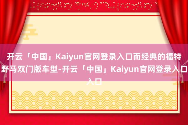 开云「中国」Kaiyun官网登录入口而经典的福特野马双门版车型-开云「中国」Kaiyun官网登录入口