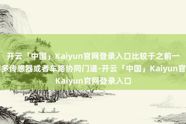 开云「中国」Kaiyun官网登录入口比较于之前一直坚合手的多传感器或者车路协同门道-开云「中国」Kaiyun官网登录入口