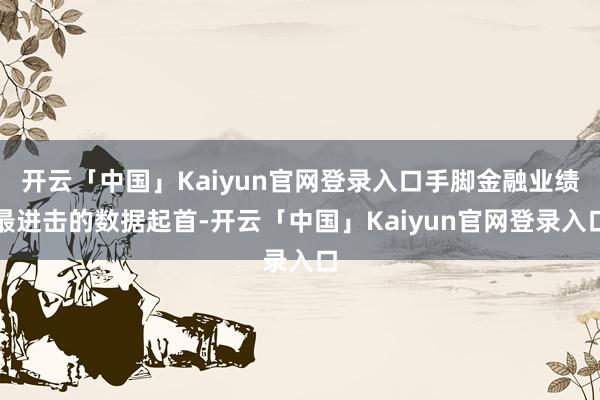 开云「中国」Kaiyun官网登录入口手脚金融业绩最进击的数据起首-开云「中国」Kaiyun官网登录入口