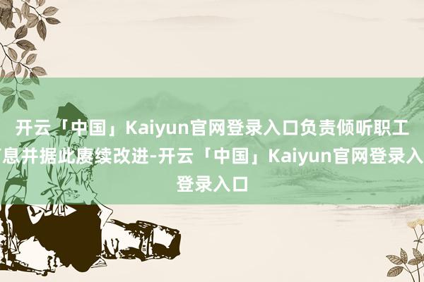 开云「中国」Kaiyun官网登录入口负责倾听职工声息并据此赓续改进-开云「中国」Kaiyun官网登录入口