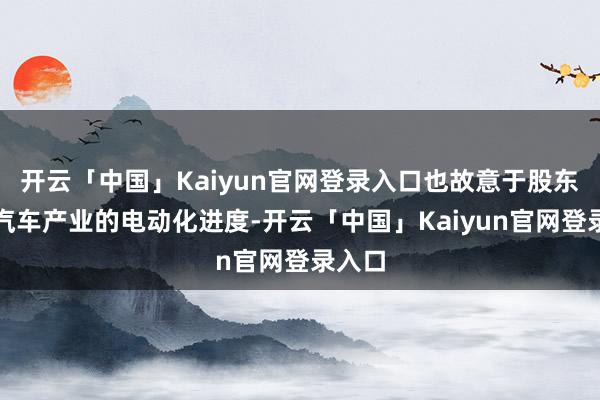 开云「中国」Kaiyun官网登录入口也故意于股东欧洲汽车产业的电动化进度-开云「中国」Kaiyun官网登录入口