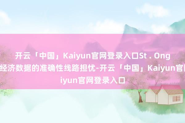 开云「中国」Kaiyun官网登录入口St . Onge还对政府经济数据的准确性线路担忧-开云「中国」Kaiyun官网登录入口