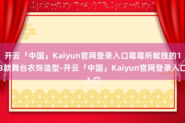 开云「中国」Kaiyun官网登录入口霉霉所献技的13款舞台衣饰造型-开云「中国」Kaiyun官网登录入口