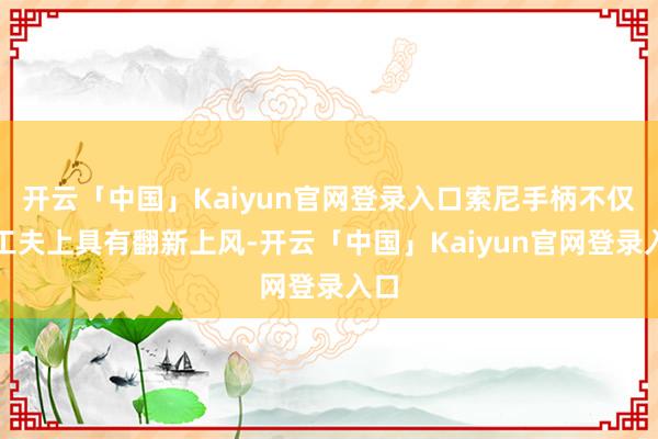 开云「中国」Kaiyun官网登录入口索尼手柄不仅在工夫上具有翻新上风-开云「中国」Kaiyun官网登录入口