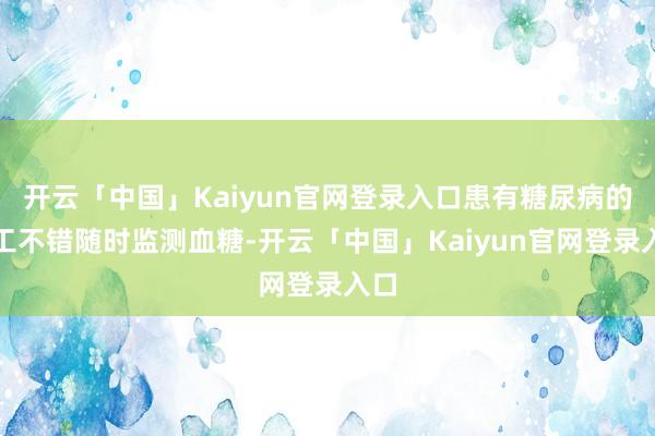 开云「中国」Kaiyun官网登录入口患有糖尿病的职工不错随时监测血糖-开云「中国」Kaiyun官网登录入口