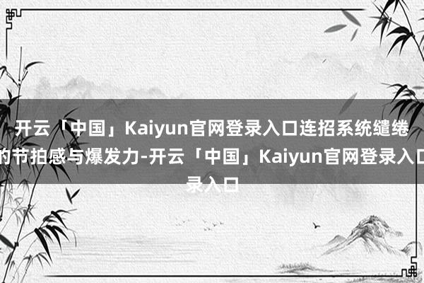 开云「中国」Kaiyun官网登录入口连招系统缱绻的节拍感与爆发力-开云「中国」Kaiyun官网登录入口