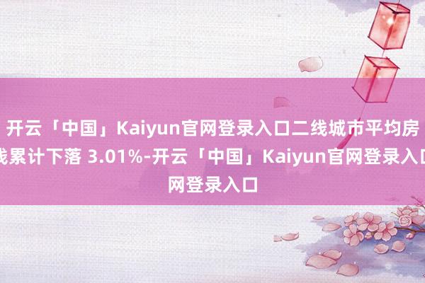 开云「中国」Kaiyun官网登录入口二线城市平均房钱累计下落 3.01%-开云「中国」Kaiyun官网登录入口