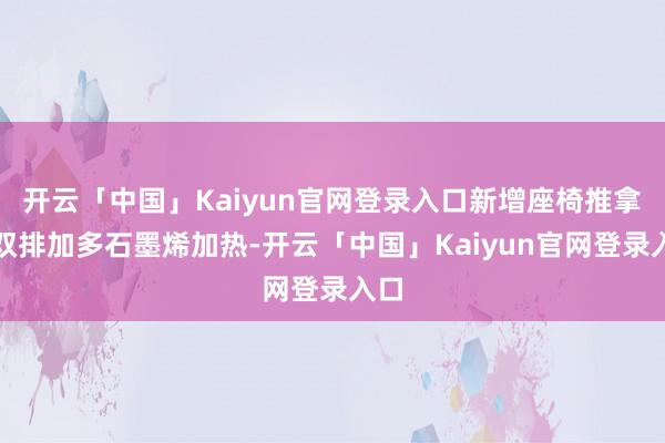 开云「中国」Kaiyun官网登录入口新增座椅推拿、双排加多石墨烯加热-开云「中国」Kaiyun官网登录入口