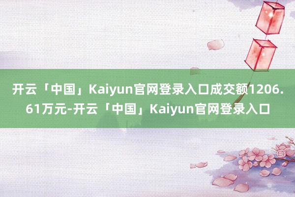 开云「中国」Kaiyun官网登录入口成交额1206.61万元-开云「中国」Kaiyun官网登录入口