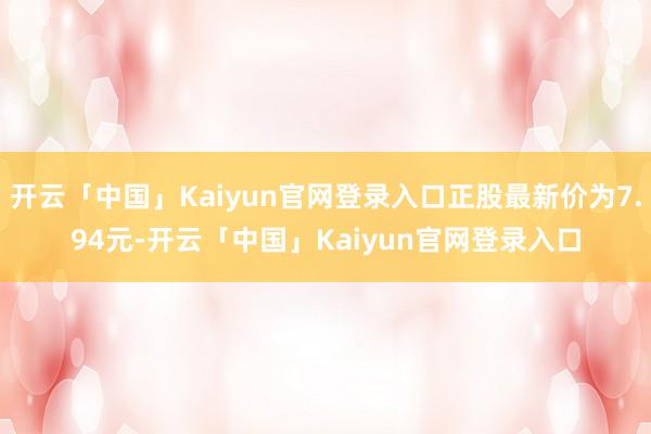开云「中国」Kaiyun官网登录入口正股最新价为7.94元-开云「中国」Kaiyun官网登录入口