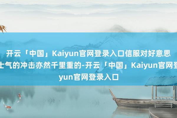 开云「中国」Kaiyun官网登录入口信服对好意思军全体士气的冲击亦然千里重的-开云「中国」Kaiyun官网登录入口