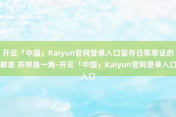 开云「中国」Kaiyun官网登录入口留存日军罪证的邮差 苏柳昌一角-开云「中国」Kaiyun官网登录入口