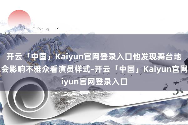 开云「中国」Kaiyun官网登录入口他发现舞台地板的反光会影响不雅众看演员样式-开云「中国」Kaiyun官网登录入口