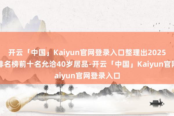 开云「中国」Kaiyun官网登录入口整理出2025年护肤品排名榜前十名允洽40岁居品-开云「中国」Kaiyun官网登录入口