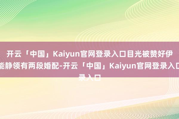 开云「中国」Kaiyun官网登录入口目光被赞好伊能静领有两段婚配-开云「中国」Kaiyun官网登录入口