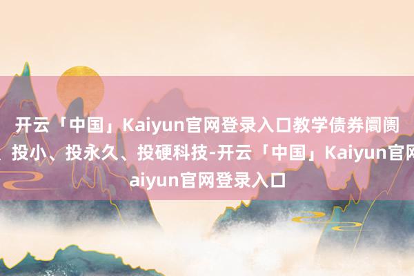 开云「中国」Kaiyun官网登录入口教学债券阛阓资金投早、投小、投永久、投硬科技-开云「中国」Kaiyun官网登录入口