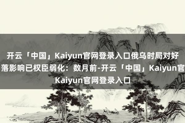 开云「中国」Kaiyun官网登录入口俄乌时局对好意思元的角落影响已权臣弱化：数月前-开云「中国」Kaiyun官网登录入口
