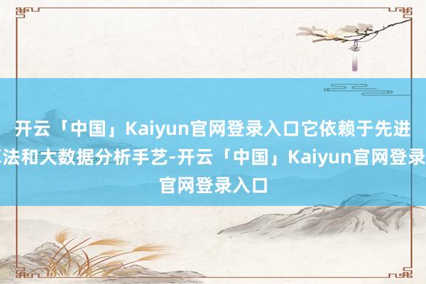 开云「中国」Kaiyun官网登录入口它依赖于先进的算法和大数据分析手艺-开云「中国」Kaiyun官网登录入口