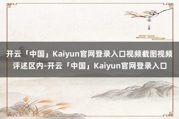 开云「中国」Kaiyun官网登录入口视频截图视频评述区内-开云「中国」Kaiyun官网登录入口