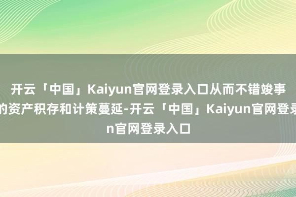 开云「中国」Kaiyun官网登录入口从而不错竣事更快的资产积存和计策蔓延-开云「中国」Kaiyun官网登录入口