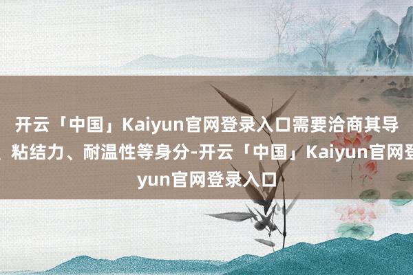 开云「中国」Kaiyun官网登录入口需要洽商其导热性能、粘结力、耐温性等身分-开云「中国」Kaiyun官网登录入口